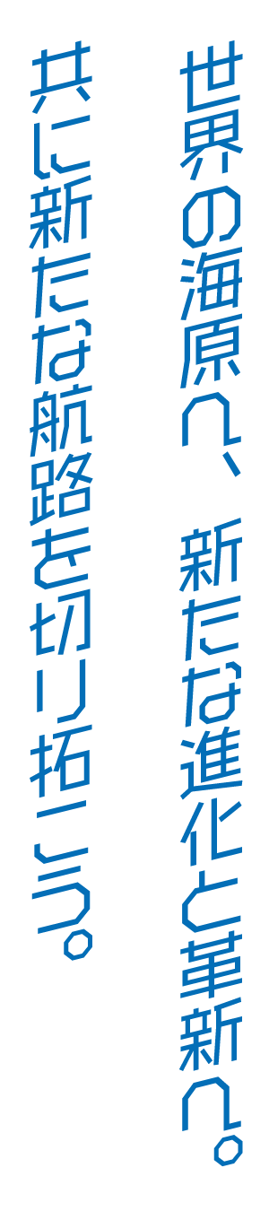 世界の海原へ、新たな進化と革新へ。共に新たな航路を切り拓こう。