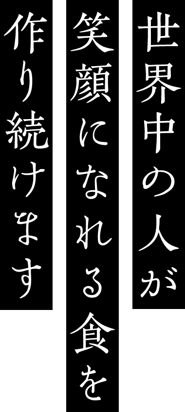 世界中の人が笑顔になれる食を作り続けます