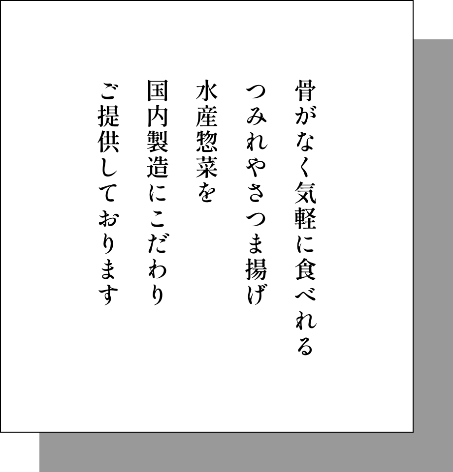 骨がなく気軽に食べれる つみれやさつま揚げ 水産惣菜を 国内製造にこだわり ご提供しております
